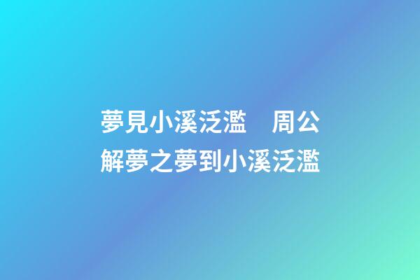 夢見小溪泛濫　周公解夢之夢到小溪泛濫